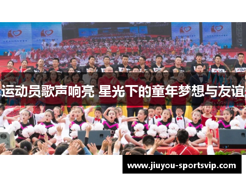 运动员歌声响亮 星光下的童年梦想与友谊
